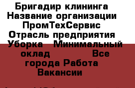 Бригадир клининга › Название организации ­ ПромТехСервис › Отрасль предприятия ­ Уборка › Минимальный оклад ­ 30 000 - Все города Работа » Вакансии   